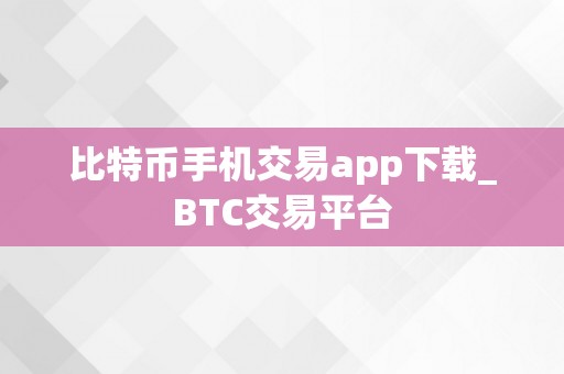 比特币手机交易app下载_BTC交易平台