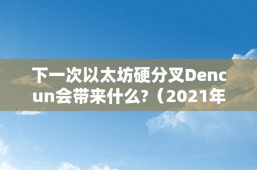 下一次以太坊硬分叉Dencun会带来什么?（2021年以太坊硬分叉）