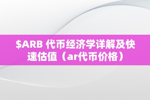 $ARB 代币经济学详解及快速估值（ar代币价格）