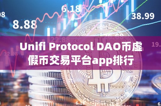 Unifi Protocol DAO币虚假币交易平台app排行