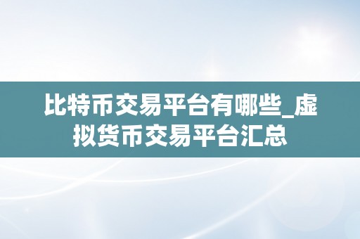 比特币交易平台有哪些_虚拟货币交易平台汇总