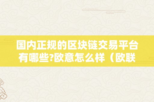 国内正规的区块链交易平台有哪些?欧意怎么样（欧联区块链交易所）