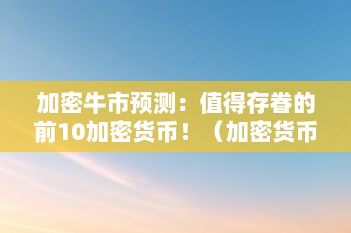 加密牛市预测：值得存眷的前10加密货币！（加密货币牛市来了）