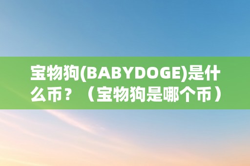 宝物狗(BABYDOGE)是什么币？（宝物狗是哪个币）