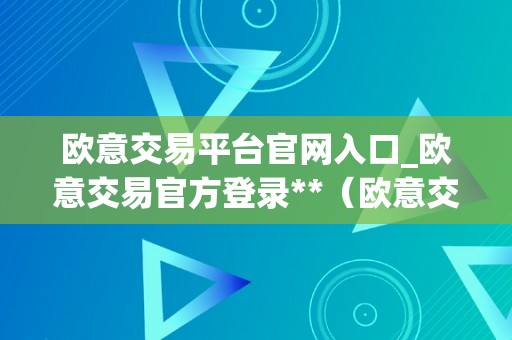 欧意交易平台官网入口_欧意交易官方登录**（欧意交易所最新动静）