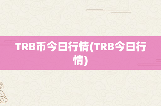 TRB币今日行情(TRB今日行情)