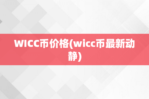 WICC币价格(wicc币最新动静)