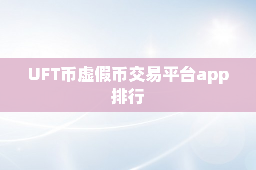 UFT币虚假币交易平台app排行