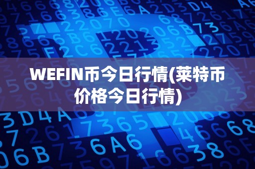 WEFIN币今日行情(莱特币价格今日行情)