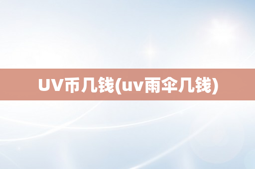 UV币几钱(uv雨伞几钱)