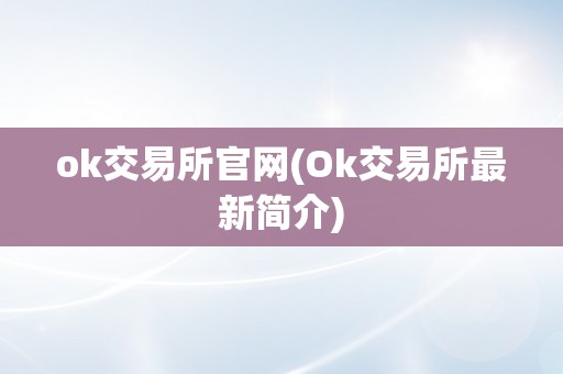 ok交易所官网(Ok交易所最新简介)