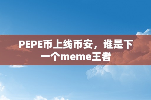 PEPE币上线币安，谁是下一个meme王者