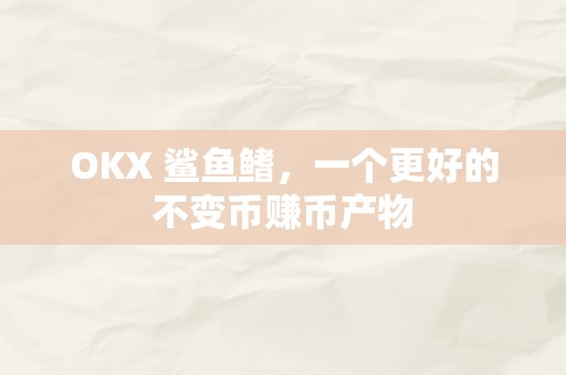 OKX 鲨鱼鳍，一个更好的不变币赚币产物