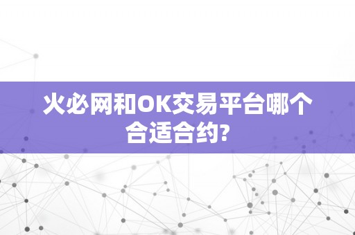 火必网和OK交易平台哪个合适合约?