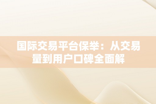 国际交易平台保举：从交易量到用户口碑全面解