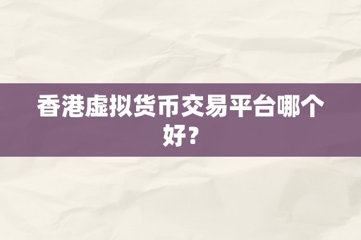 香港虚拟货币交易平台哪个好？