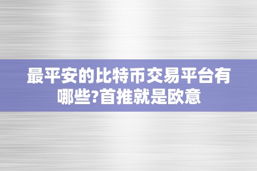 最平安的比特币交易平台有哪些?首推就是欧意