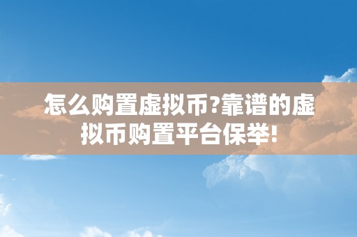 怎么购置虚拟币?靠谱的虚拟币购置平台保举!