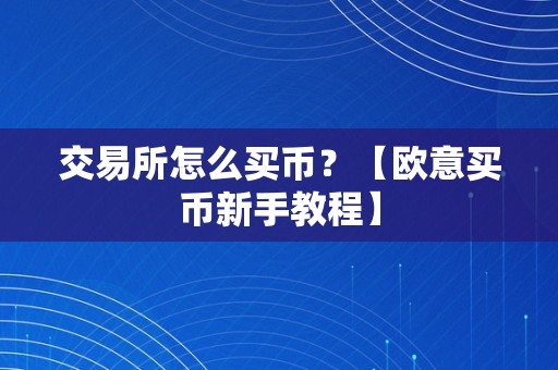 交易所怎么买币？【欧意买币新手教程】