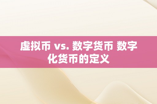 虚拟币 vs. 数字货币 数字化货币的定义