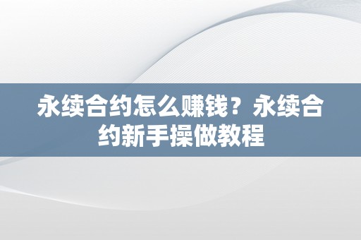 永续合约怎么赚钱？永续合约新手操做教程