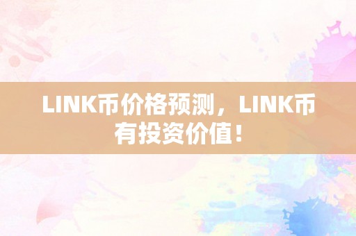 LINK币价格预测，LINK币有投资价值！