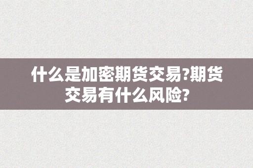 什么是加密期货交易?期货交易有什么风险?