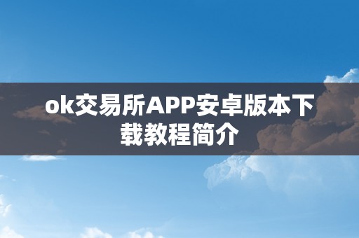 ok交易所APP安卓版本下载教程简介