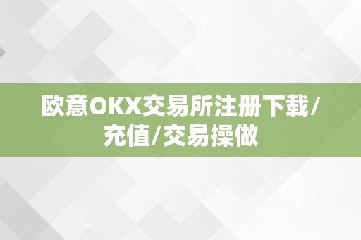 欧意OKX交易所注册下载/充值/交易操做