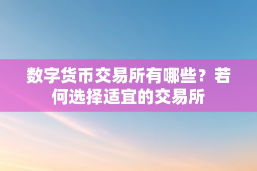 数字货币交易所有哪些？若何选择适宜的交易所