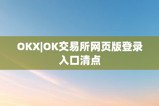 OKX|OK交易所网页版登录入口清点