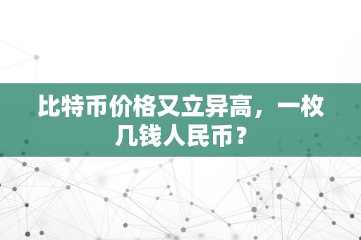 比特币价格又立异高，一枚几钱人民币？