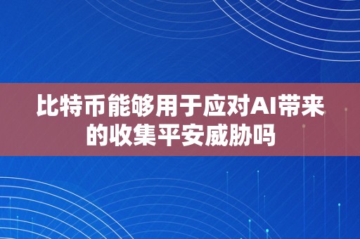 比特币能够用于应对AI带来的收集平安威胁吗