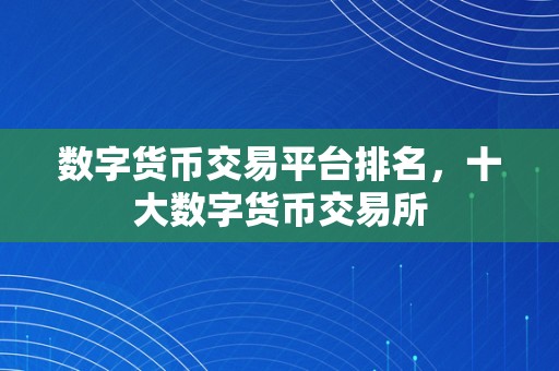 数字货币交易平台排名，十大数字货币交易所