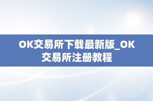 OK交易所下载最新版_OK交易所注册教程