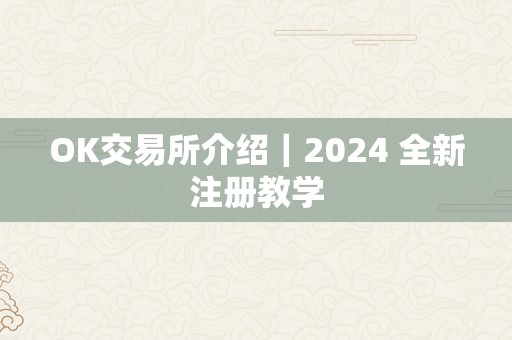 OK交易所介绍｜2024 全新注册教学