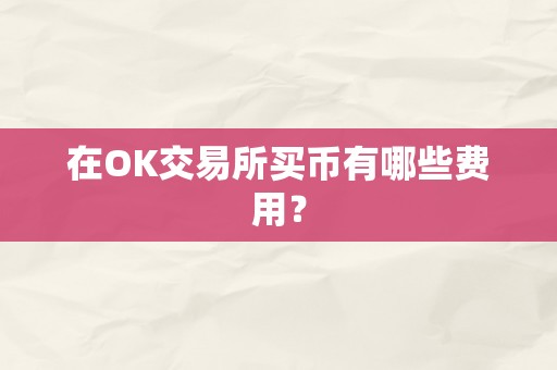 在OK交易所买币有哪些费用？