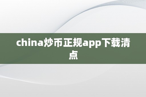 china炒币正规app下载清点