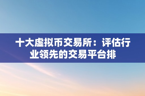 十大虚拟币交易所：评估行业领先的交易平台排