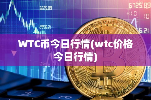 WTC币今日行情(wtc价格今日行情)