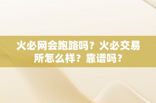 火必网会跑路吗？火必交易所怎么样？靠谱吗？