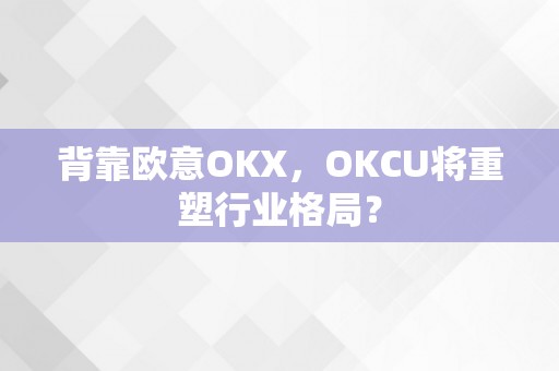 背靠欧意OKX，OKCU将重塑行业格局？