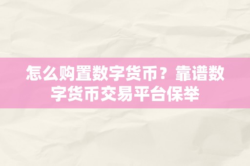 怎么购置数字货币？靠谱数字货币交易平台保举