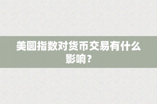 美圆指数对货币交易有什么影响？