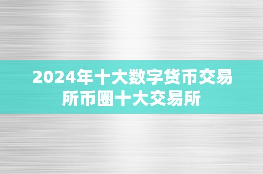 2024年十大数字货币交易所币圈十大交易所