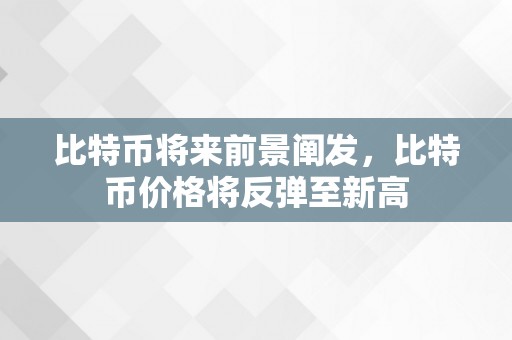 比特币将来前景阐发，比特币价格将反弹至新高