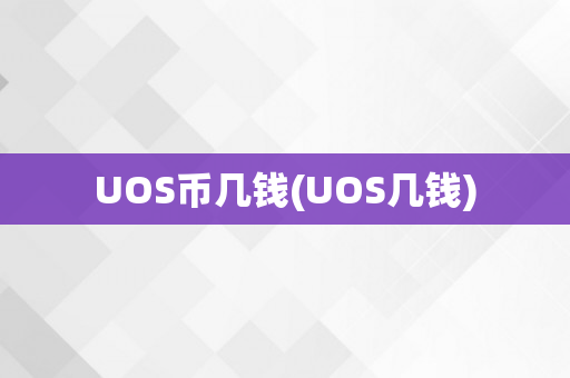 UOS币几钱(UOS几钱)