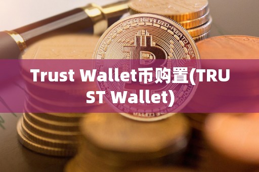 Trust Wallet币购置(TRUST Wallet)