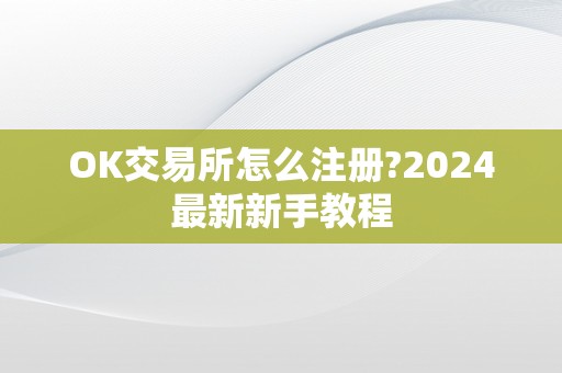 OK交易所怎么注册?2024最新新手教程