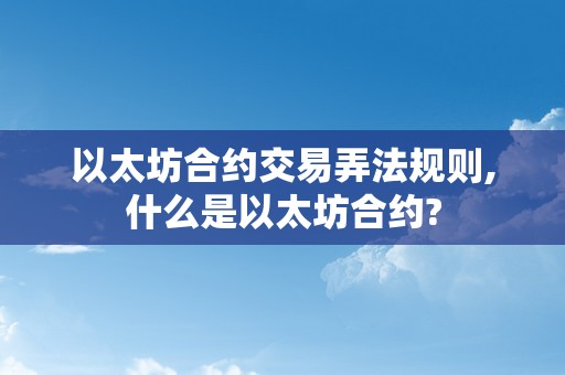 以太坊合约交易弄法规则,什么是以太坊合约?